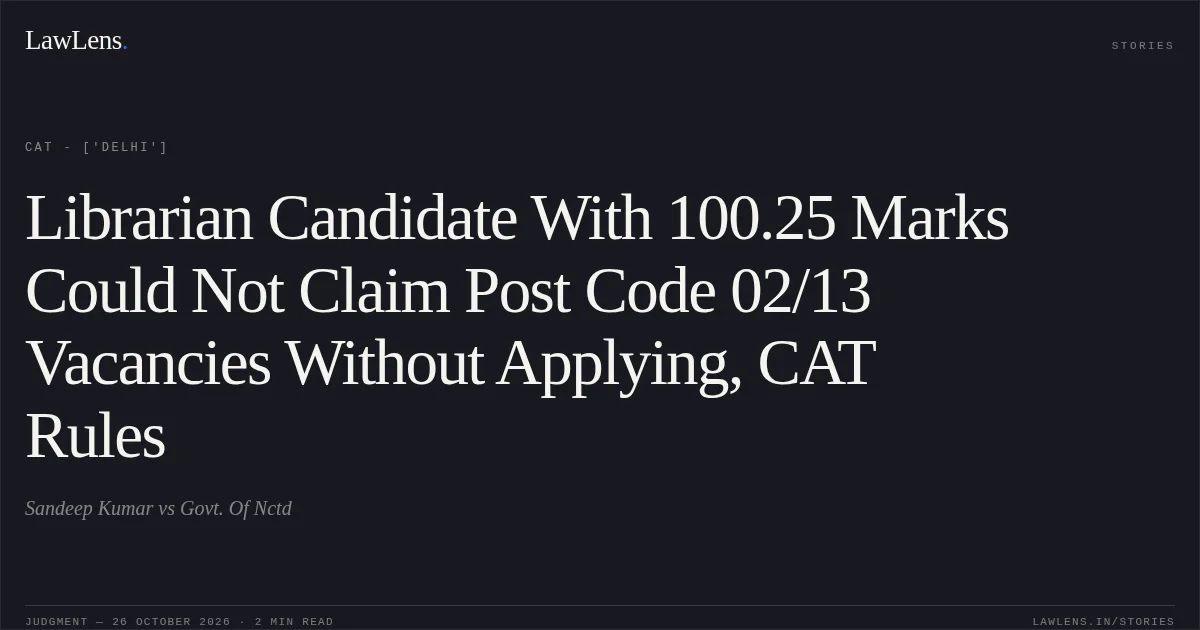 Librarian Candidate With 100.25 Marks Could Not Claim Post Code 02/13 Vacancies Without Applying, CAT Rules. Sandeep Kumar vs Govt. Of Nctd. CAT - ['Delhi']. LawLens