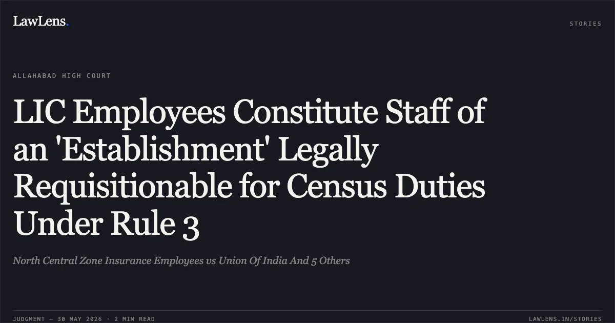 LIC Employees Constitute Staff of an 'Establishment' Legally Requisitionable for Census Duties Under Rule 3. North Central Zone Insurance Employees vs Union Of India And 5 Others. Allahabad High Court. LawLens
