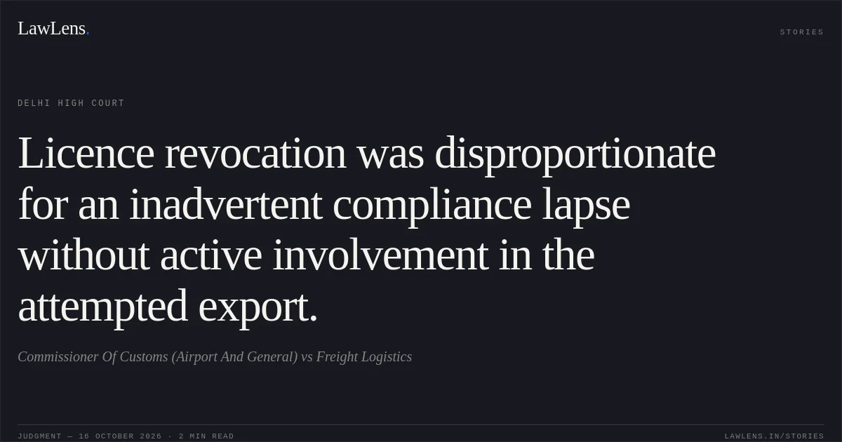Licence revocation was disproportionate for an inadvertent compliance lapse without active involvement in the attempted export.. Commissioner Of Customs (Airport And General) vs Freight Logistics. Delhi High Court. LawLens