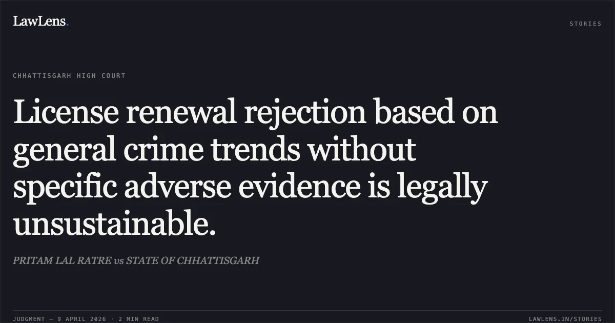License renewal rejection based on general crime trends without specific adverse evidence is legally unsustainable.. PRITAM LAL RATRE vs STATE OF CHHATTISGARH. Chhattisgarh High Court. LawLens