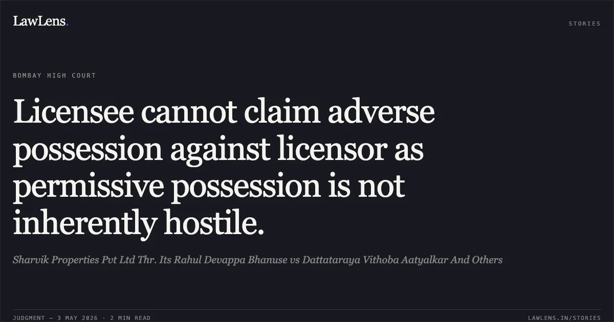 Licensee cannot claim adverse possession against licensor as permissive possession is not inherently hostile.. Sharvik Properties Pvt Ltd Thr. Its Rahul Devappa Bhanuse vs Dattataraya Vithoba Aatyalkar And Others. Bombay High Court. LawLens
