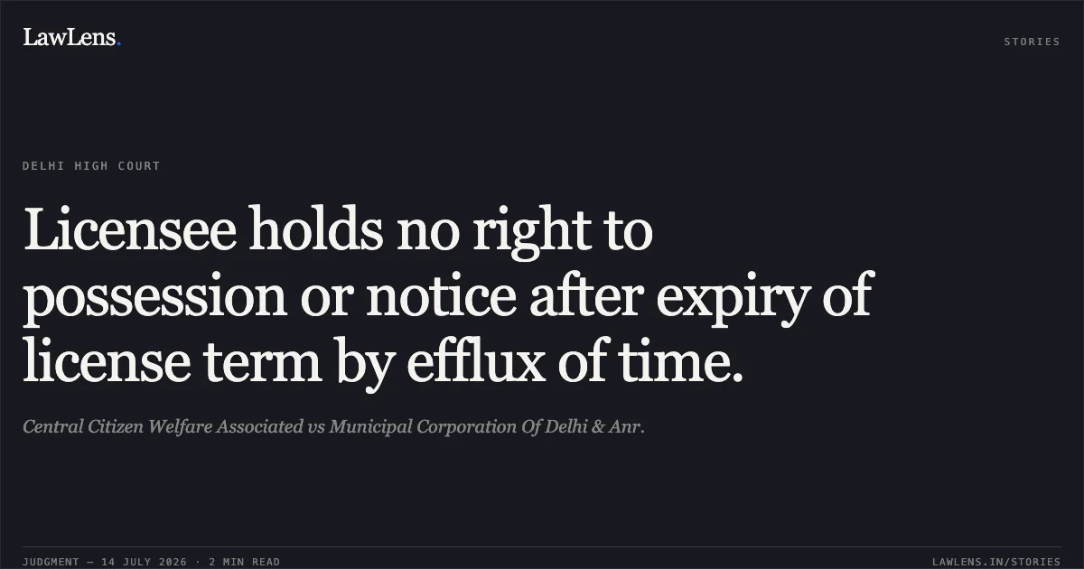 Licensee holds no right to possession or notice after expiry of license term by efflux of time.. Central Citizen Welfare Associated vs Municipal Corporation Of Delhi & Anr.. Delhi High Court. LawLens