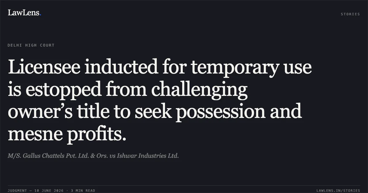 Licensee inducted for temporary use is estopped from challenging owner’s title to seek possession and mesne profits.. M/S. Gallus Chattels Pvt. Ltd. & Ors. vs Ishwar Industries Ltd.. Delhi High Court. LawLens