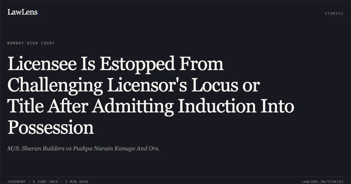Licensee Is Estopped From Challenging Licensor's Locus or Title After Admitting Induction Into Possession. M/S. Sharan Builders vs Pushpa Narain Kanugo And Ors.. Bombay High Court. LawLens