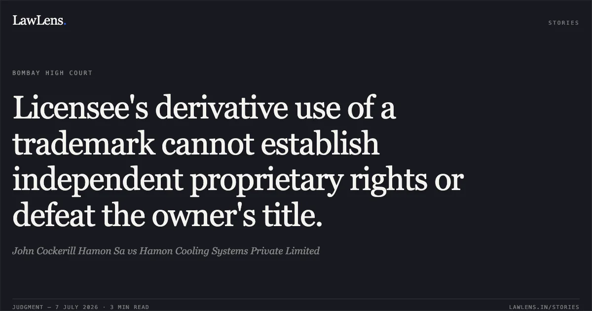 Licensee's derivative use of a trademark cannot establish independent proprietary rights or defeat the owner's title.. John Cockerill Hamon Sa vs Hamon Cooling Systems Private Limited. Bombay High Court. LawLens