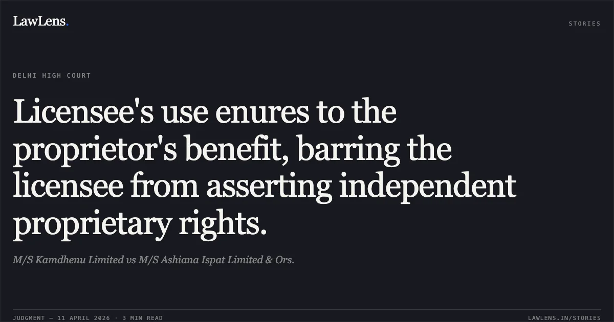 Licensee's use enures to the proprietor's benefit, barring the licensee from asserting independent proprietary rights.. M/S Kamdhenu Limited vs M/S Ashiana Ispat Limited & Ors.. Delhi High Court. LawLens