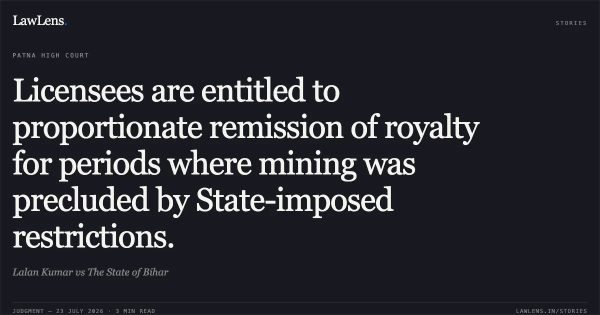 Licensees are entitled to proportionate remission of royalty for periods where mining was precluded by State-imposed restrictions.. Lalan Kumar vs The State of Bihar. Patna High Court. LawLens