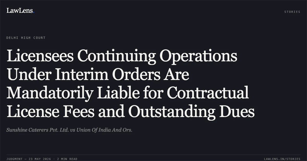 Licensees Continuing Operations Under Interim Orders Are Mandatorily Liable for Contractual License Fees and Outstanding Dues. Sunshine Caterers Pvt. Ltd. vs Union Of India And Ors.. Delhi High Court. LawLens