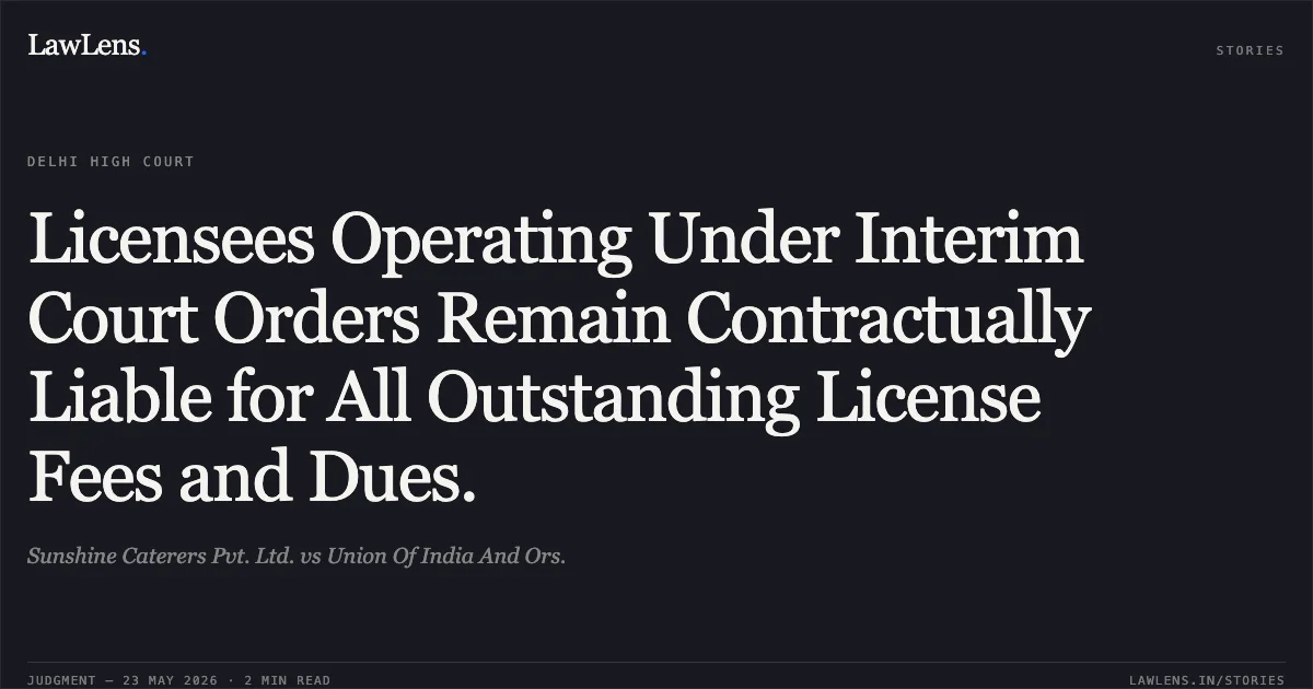 Licensees Operating Under Interim Court Orders Remain Contractually Liable for All Outstanding License Fees and Dues.. Sunshine Caterers Pvt. Ltd. vs Union Of India And Ors.. Delhi High Court. LawLens