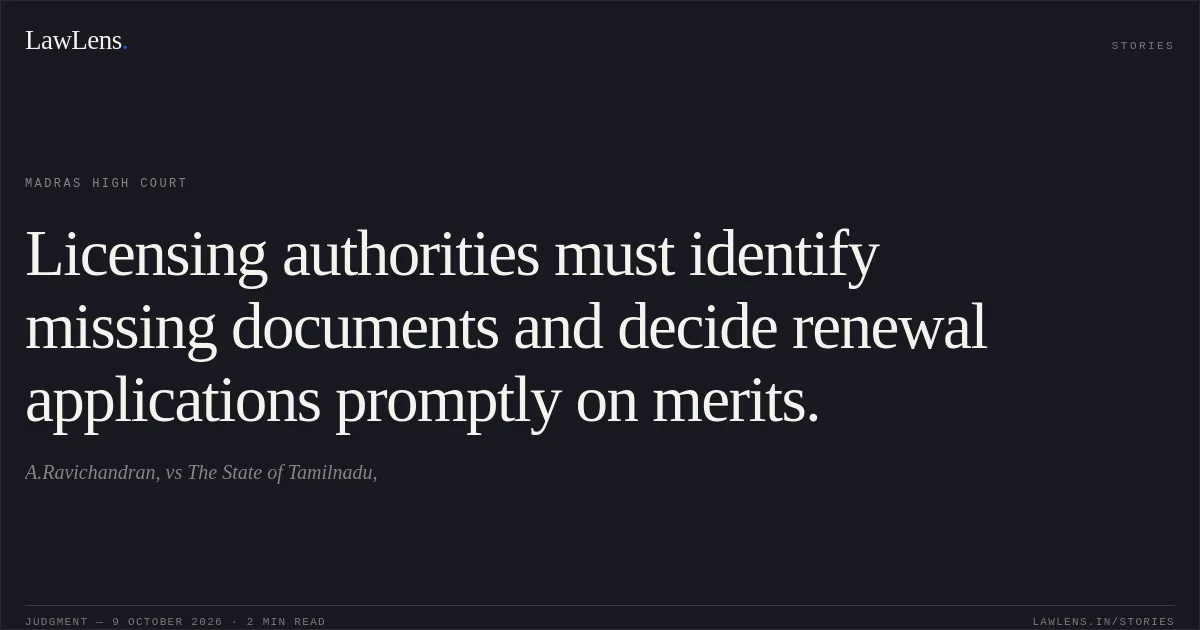 Licensing authorities must identify missing documents and decide renewal applications promptly on merits.. A.Ravichandran, vs The State of Tamilnadu,. Madras High Court. LawLens