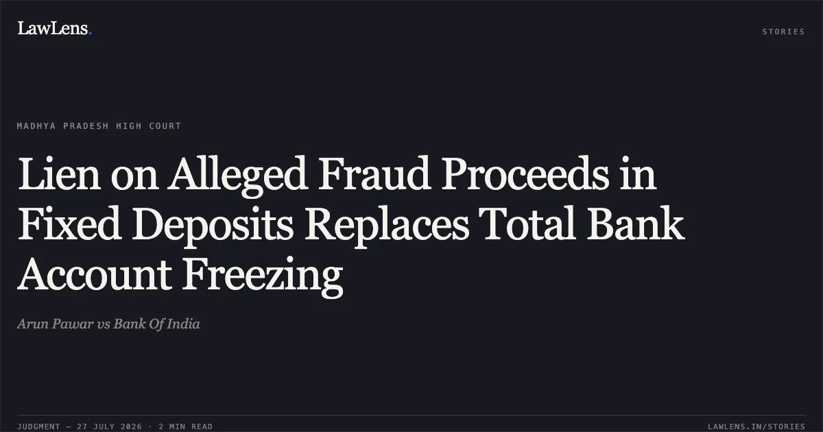 Lien on Alleged Fraud Proceeds in Fixed Deposits Replaces Total Bank Account Freezing. Arun Pawar vs Bank Of India. Madhya Pradesh High Court. LawLens