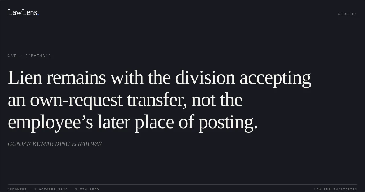 Lien remains with the division accepting an own-request transfer, not the employee’s later place of posting.. GUNJAN KUMAR DINU vs RAILWAY. CAT - ['Patna']. LawLens