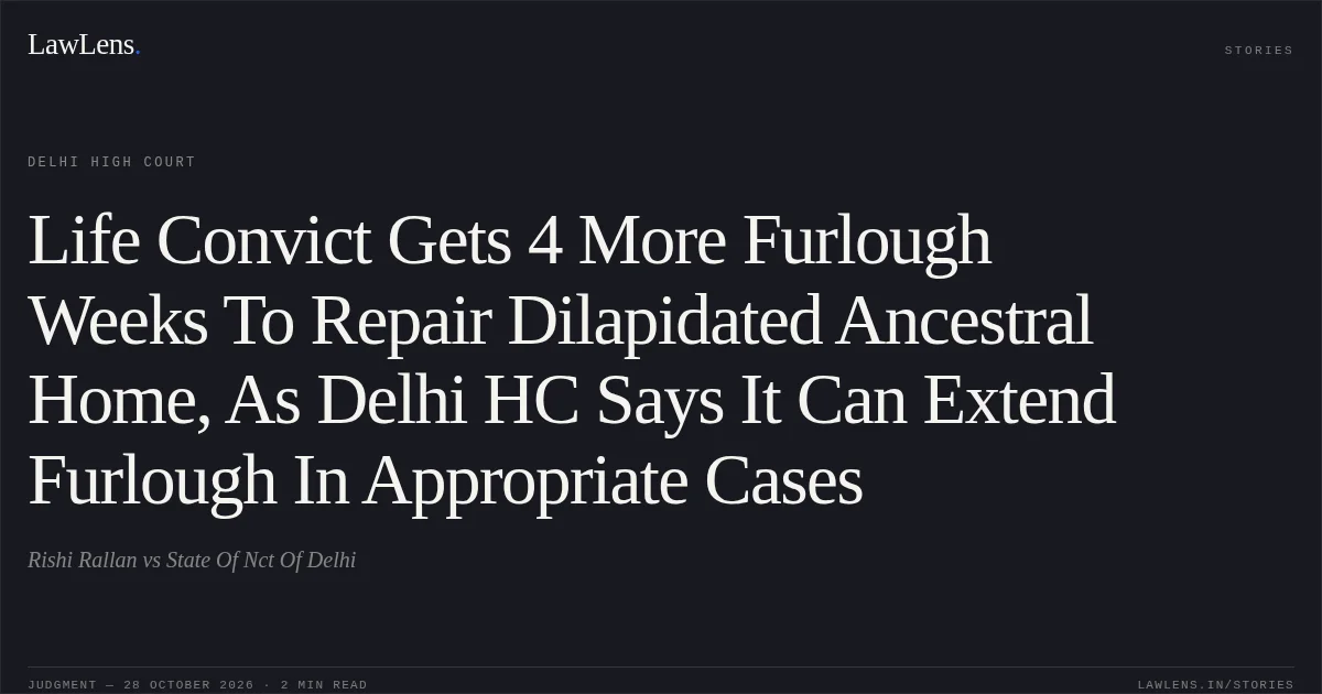Life Convict Gets 4 More Furlough Weeks To Repair Dilapidated Ancestral Home, As Delhi HC Says It Can Extend Furlough In Appropriate Cases. Rishi Rallan vs State Of Nct Of Delhi. Delhi High Court. LawLens