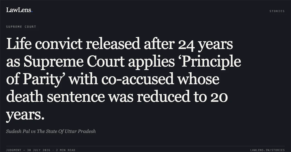 Life convict released after 24 years as Supreme Court applies ‘Principle of Parity’ with co-accused whose death sentence was reduced to 20 years.. Sudesh Pal vs The State Of Uttar Pradesh. Supreme Court. LawLens
