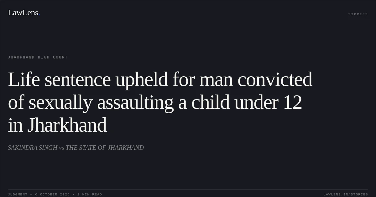Life sentence upheld for man convicted of sexually assaulting a child under 12 in Jharkhand. SAKINDRA SINGH vs THE STATE OF JHARKHAND. Jharkhand High Court. LawLens