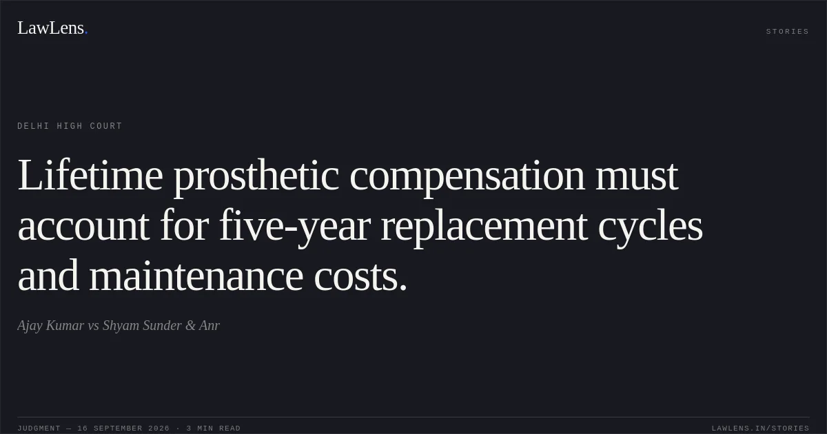 Lifetime prosthetic compensation must account for five-year replacement cycles and maintenance costs.. Ajay Kumar vs Shyam Sunder & Anr. Delhi High Court. LawLens