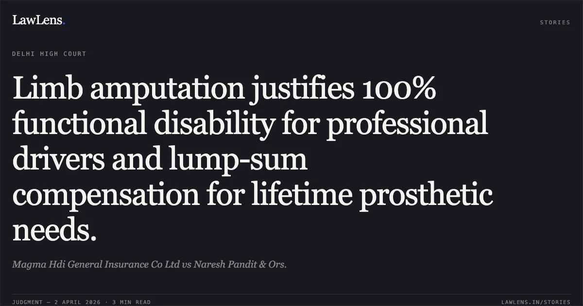 Limb amputation justifies 100% functional disability for professional drivers and lump-sum compensation for lifetime prosthetic needs.. Magma Hdi General Insurance Co Ltd vs Naresh Pandit & Ors.. Delhi High Court. LawLens