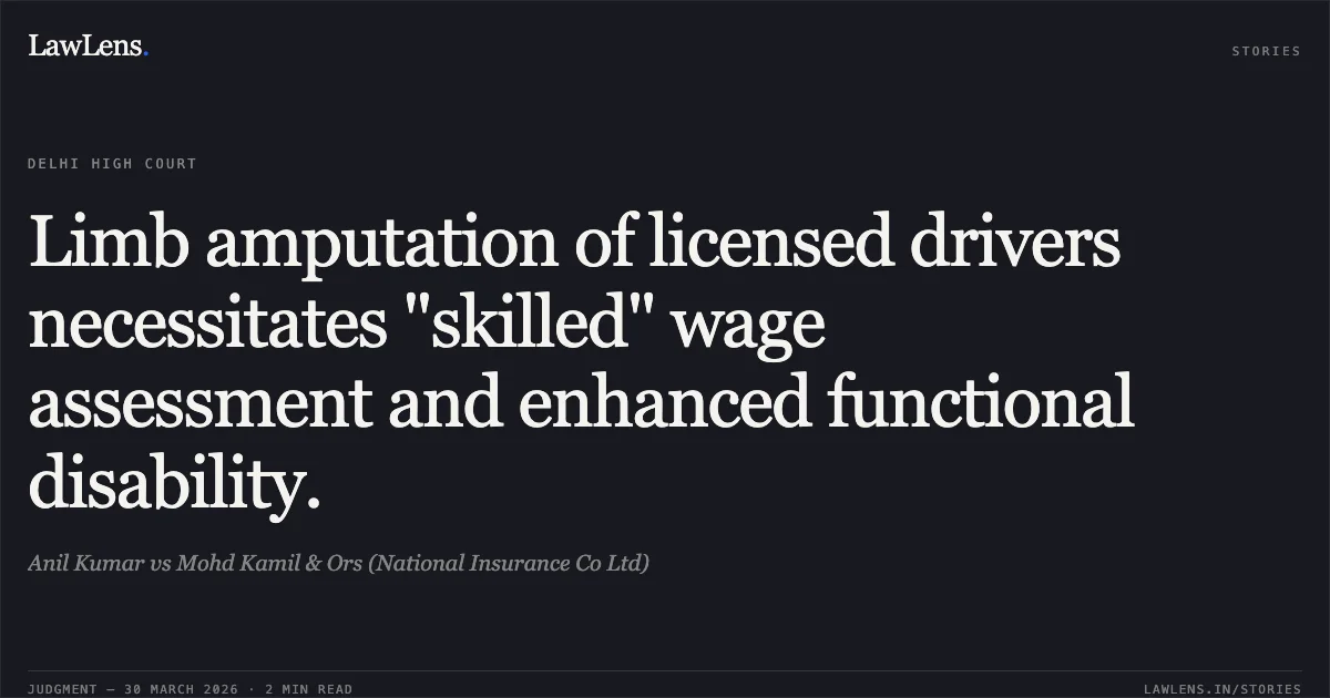 Limb amputation of licensed drivers necessitates "skilled" wage assessment and enhanced functional disability.. Anil Kumar vs Mohd Kamil & Ors (National Insurance Co Ltd). Delhi High Court. LawLens