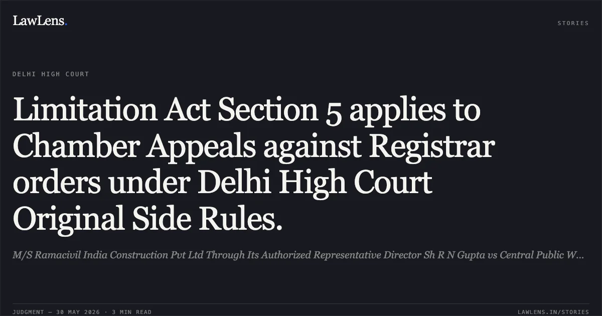 Limitation Act Section 5 applies to Chamber Appeals against Registrar orders under Delhi High Court Original Side Rules.. M/S Ramacivil India Construction Pvt Ltd Through Its Authorized Representative Director Sh R N Gupta vs Central Public Works Department Through Its Addl Director General. Delhi High Court. LawLens