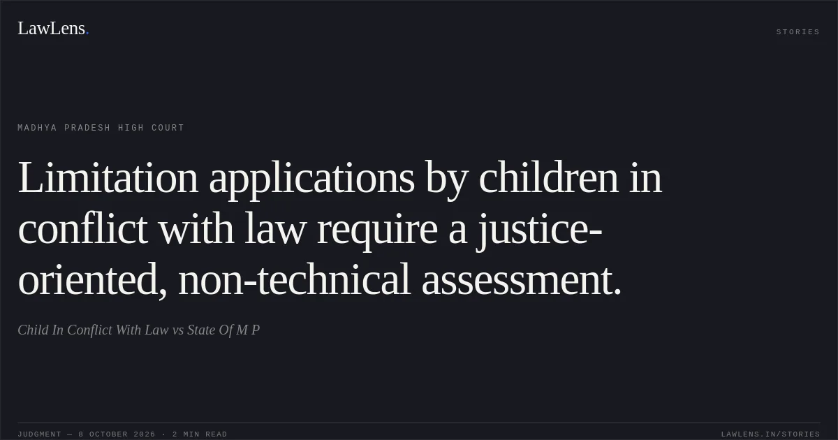 Limitation applications by children in conflict with law require a justice-oriented, non-technical assessment.. Child In Conflict With Law vs State Of M P. Madhya Pradesh High Court. LawLens