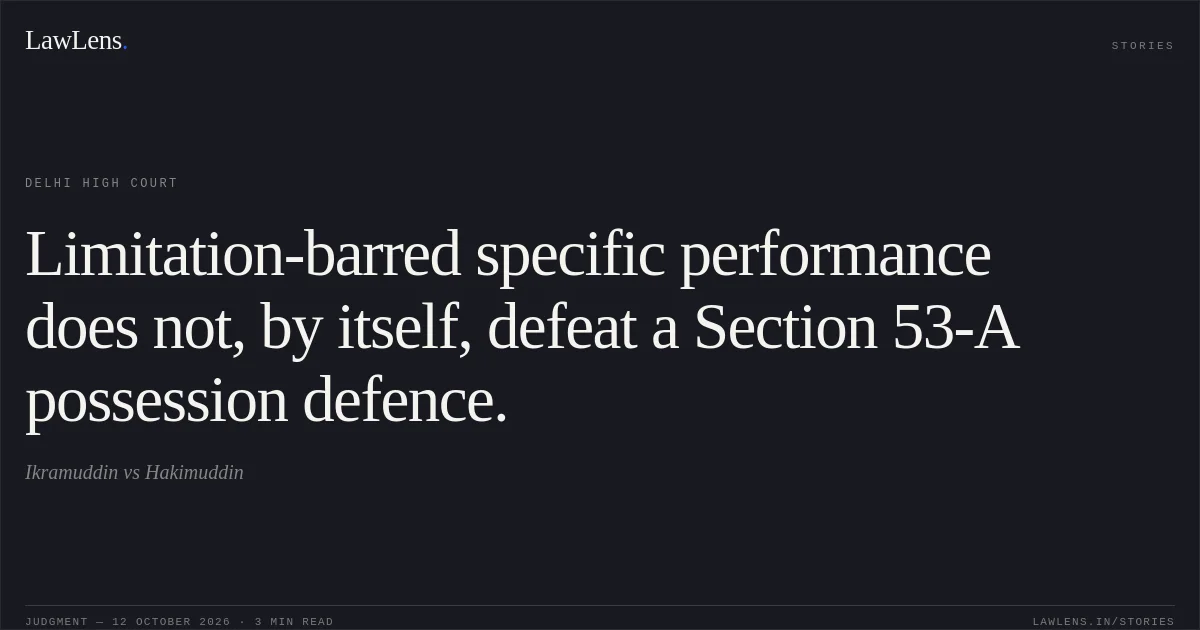 Limitation-barred specific performance does not, by itself, defeat a Section 53-A possession defence.. Ikramuddin vs Hakimuddin. Delhi High Court. LawLens