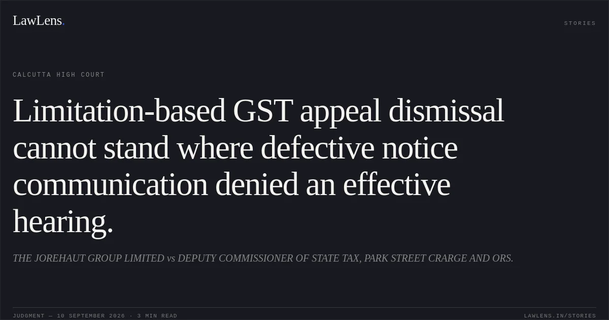 Limitation-based GST appeal dismissal cannot stand where defective notice communication denied an effective hearing.. THE JOREHAUT GROUP LIMITED vs DEPUTY COMMISSIONER OF STATE TAX, PARK STREET CRARGE AND ORS.. Calcutta High Court. LawLens