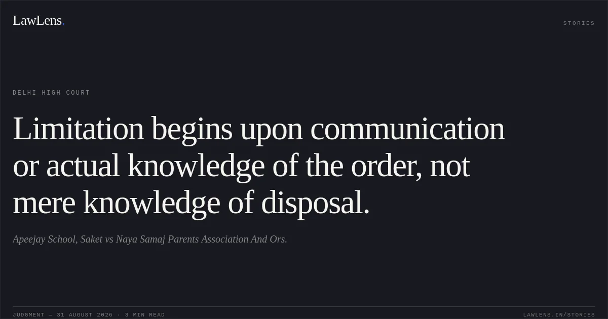 Limitation begins upon communication or actual knowledge of the order, not mere knowledge of disposal.. Apeejay School, Saket vs Naya Samaj Parents Association And Ors.. Delhi High Court. LawLens