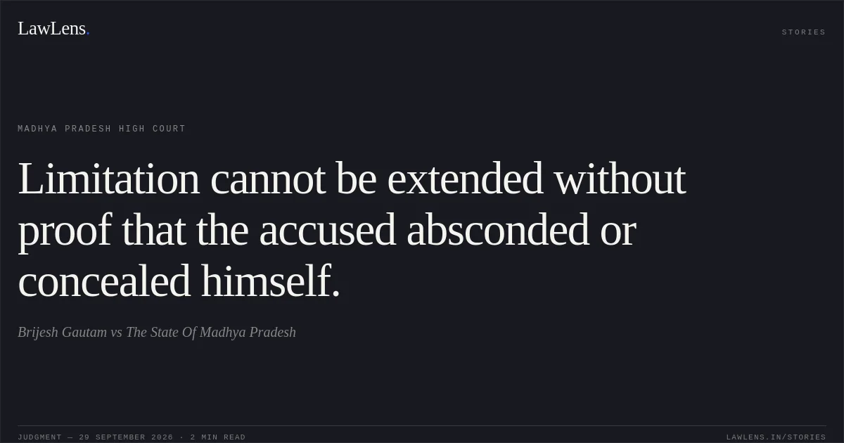 Limitation cannot be extended without proof that the accused absconded or concealed himself.. Brijesh Gautam vs The State Of Madhya Pradesh. Madhya Pradesh High Court. LawLens
