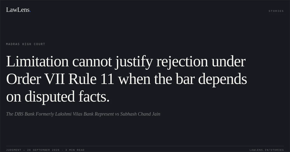 Limitation cannot justify rejection under Order VII Rule 11 when the bar depends on disputed facts.. The DBS Bank Formerly Lakshmi Vilas Bank Represent vs Subhash Chand Jain. Madras High Court. LawLens