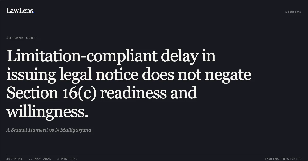 Limitation-compliant delay in issuing legal notice does not negate Section 16(c) readiness and willingness.. A Shahul Hameed vs N Malligarjuna. Supreme Court. LawLens