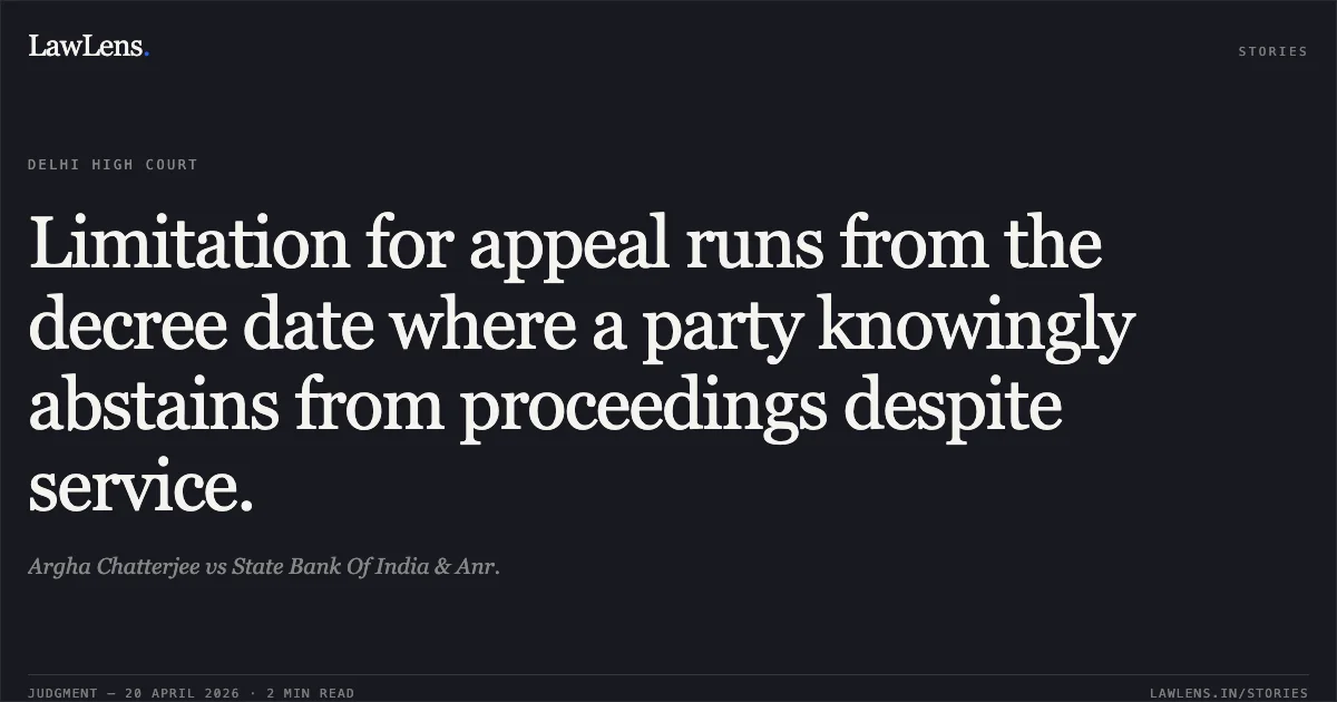 Limitation for appeal runs from the decree date where a party knowingly abstains from proceedings despite service.. Argha Chatterjee vs State Bank Of India & Anr.. Delhi High Court. LawLens