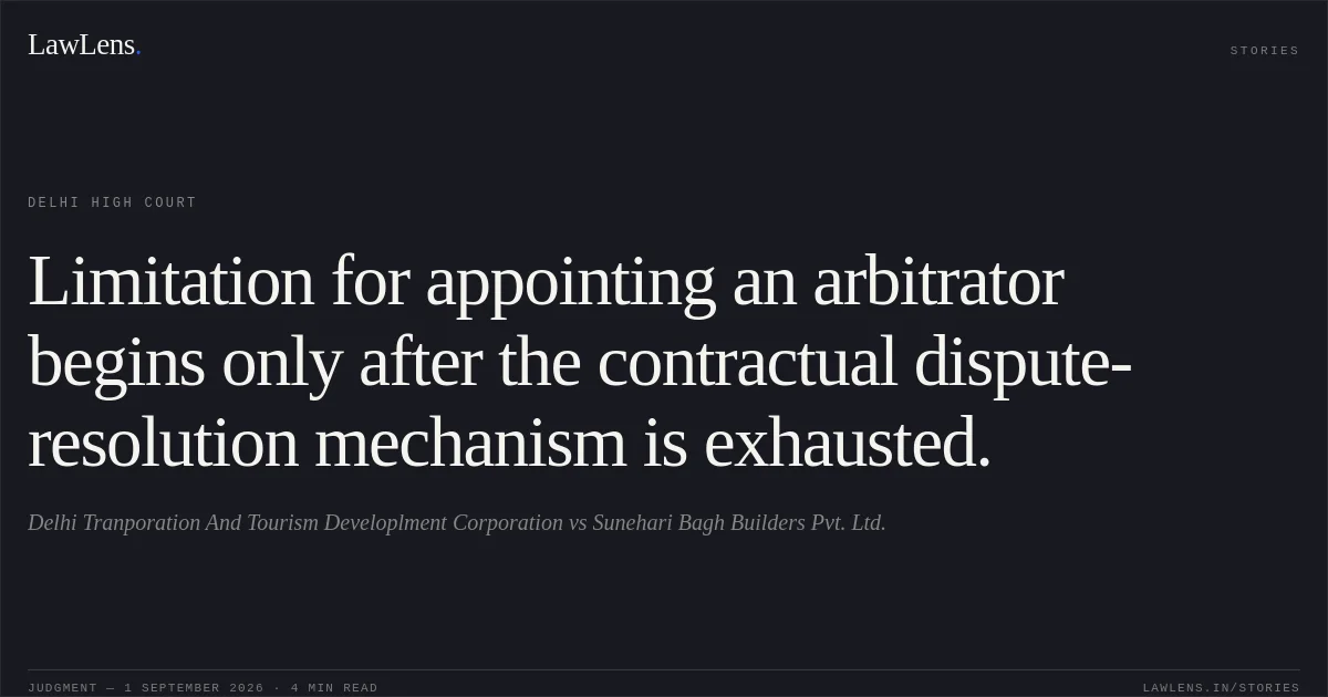 Limitation for appointing an arbitrator begins only after the contractual dispute-resolution mechanism is exhausted.. Delhi Tranporation And Tourism Developlment Corporation vs Sunehari Bagh Builders Pvt. Ltd.. Delhi High Court. LawLens