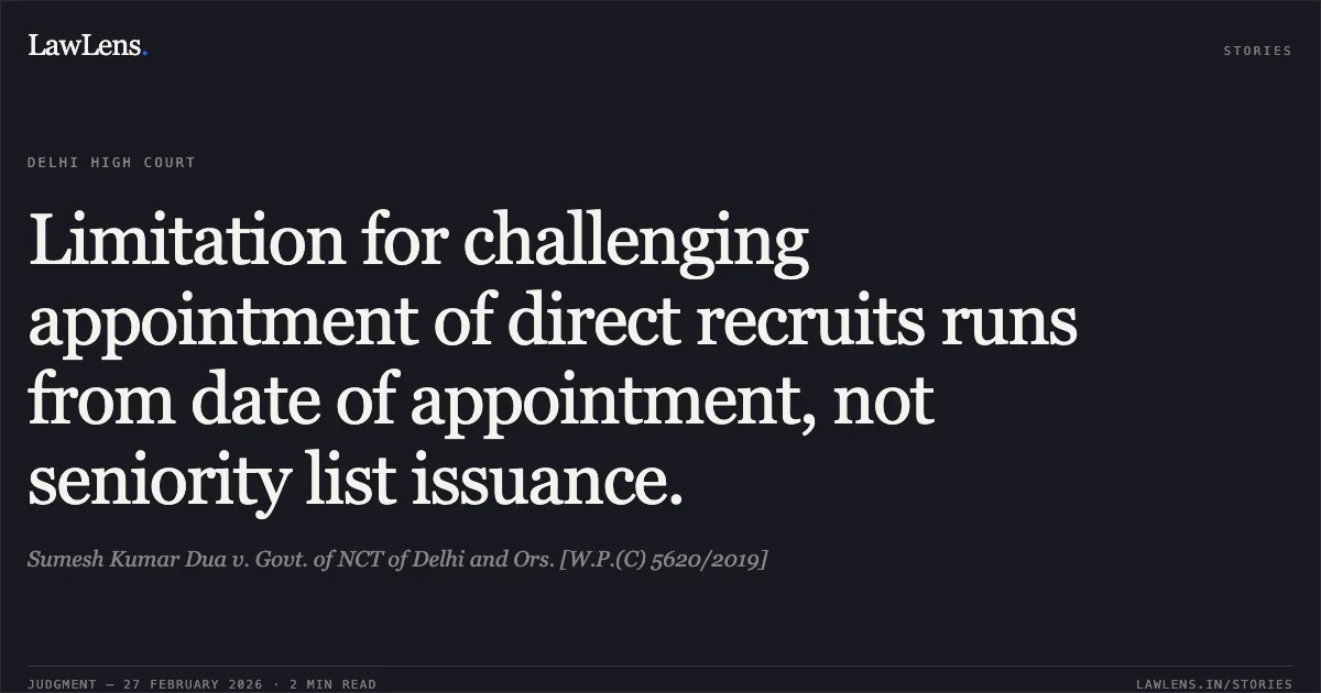 Limitation for challenging appointment of direct recruits runs from date of appointment, not seniority list issuance.. Sumesh Kumar Dua v. Govt. of NCT of Delhi and Ors. [W.P.(C) 5620/2019]. Delhi High Court. LawLens