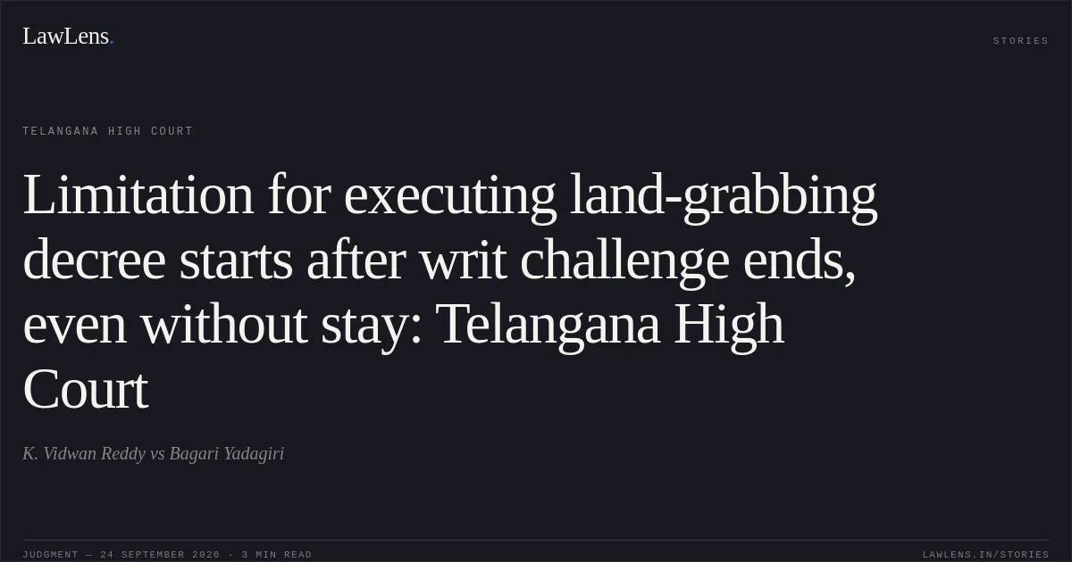 Limitation for executing land-grabbing decree starts after writ challenge ends, even without stay: Telangana High Court. K. Vidwan Reddy vs Bagari Yadagiri. Telangana High Court. LawLens