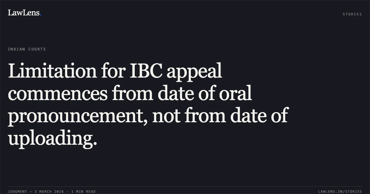 Limitation for IBC appeal commences from date of oral pronouncement, not from date of uploading.. Vivek Parti, RP for Trading Engineers International Ltd. v. Uttrakhand Power Corporation Ltd. & Anr. I.A. No. 5773 of 2025 in Company Appeal (AT) (Insolvency) No. 1475 of 2025. NCLAT. LawLens