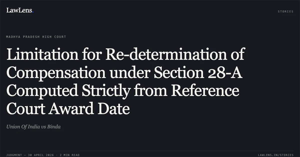Limitation for Re-determination of Compensation under Section 28-A Computed Strictly from Reference Court Award Date. Union Of India vs Binda. Madhya Pradesh High Court. LawLens