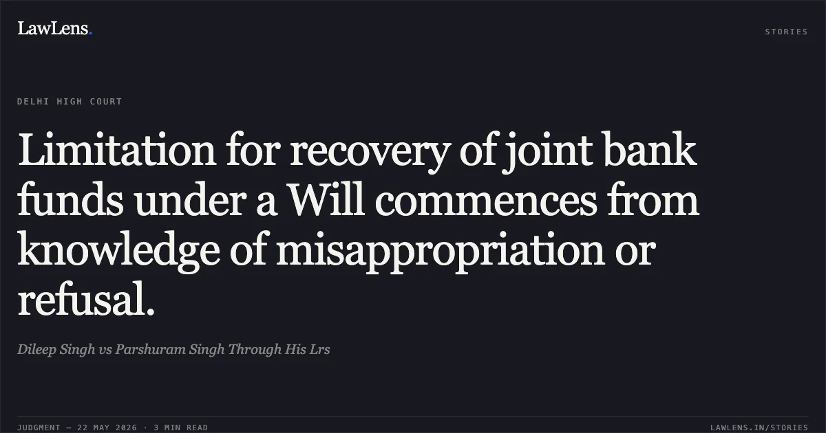 Limitation for recovery of joint bank funds under a Will commences from knowledge of misappropriation or refusal.. Dileep Singh vs Parshuram Singh Through His Lrs. Delhi High Court. LawLens