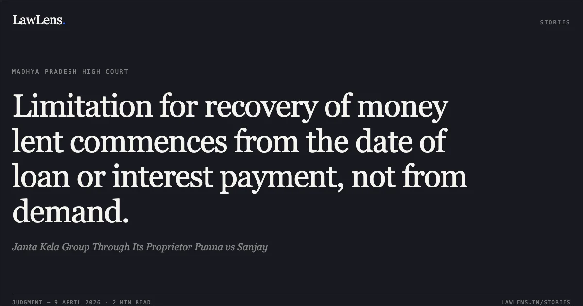 Limitation for recovery of money lent commences from the date of loan or interest payment, not from demand.. Janta Kela Group Through Its Proprietor Punna vs Sanjay. Madhya Pradesh High Court. LawLens