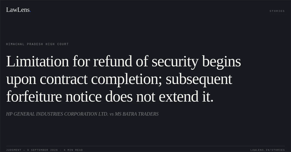 Limitation for refund of security begins upon contract completion; subsequent forfeiture notice does not extend it.. HP GENERAL INDUSTRIES CORPORATION LTD. vs MS BATRA TRADERS. Himachal Pradesh High Court. LawLens