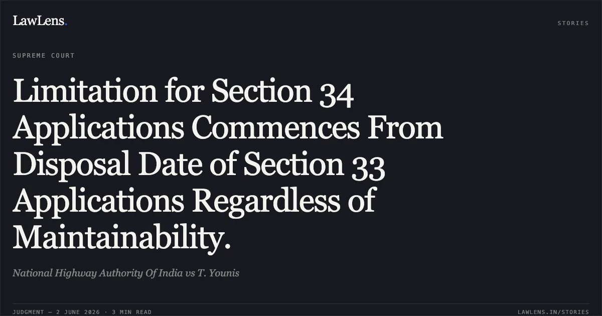 Limitation for Section 34 Applications Commences From Disposal Date of Section 33 Applications Regardless of Maintainability.. National Highway Authority Of India vs T. Younis. Supreme Court. LawLens
