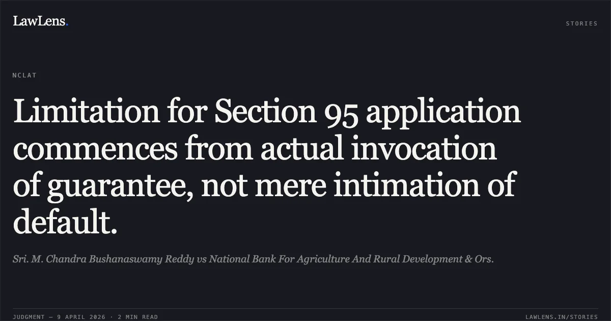 Limitation for Section 95 application commences from actual invocation of guarantee, not mere intimation of default.. Sri. M. Chandra Bushanaswamy Reddy vs National Bank For Agriculture And Rural Development & Ors.. National Company Law Appellate Tribunal. LawLens