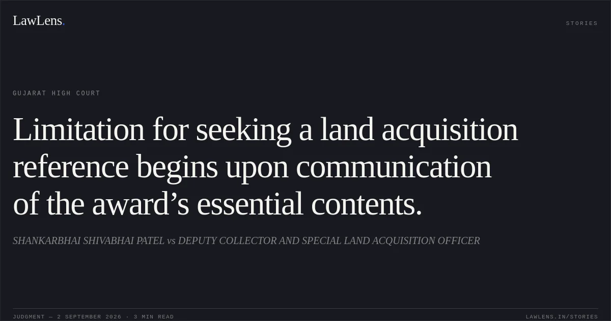 Limitation for seeking a land acquisition reference begins upon communication of the award’s essential contents.. SHANKARBHAI SHIVABHAI PATEL vs DEPUTY COLLECTOR AND SPECIAL LAND ACQUISITION OFFICER. Gujarat High Court. LawLens