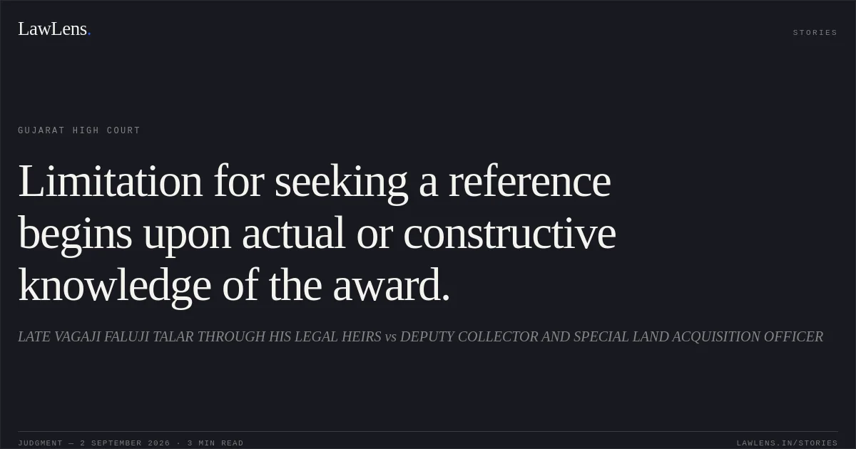 Limitation for seeking a reference begins upon actual or constructive knowledge of the award.. LATE VAGAJI FALUJI TALAR THROUGH HIS LEGAL HEIRS vs DEPUTY COLLECTOR AND SPECIAL LAND ACQUISITION OFFICER. Gujarat High Court. LawLens