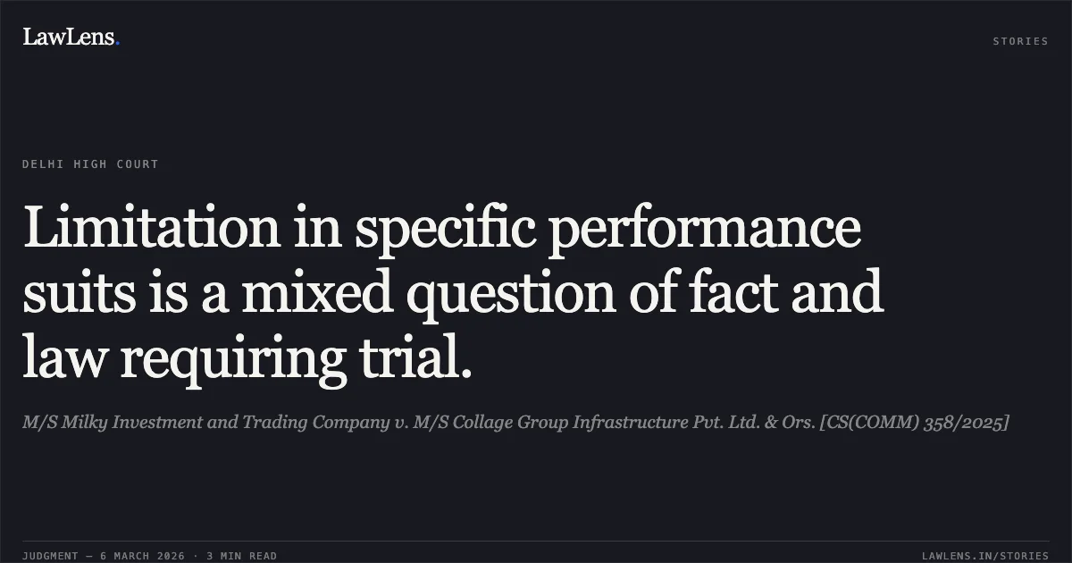 Limitation in specific performance suits is a mixed question of fact and law requiring trial.. M/S Milky Investment and Trading Company v. M/S Collage Group Infrastructure Pvt. Ltd. & Ors. [CS(COMM) 358/2025]. Delhi High Court. LawLens