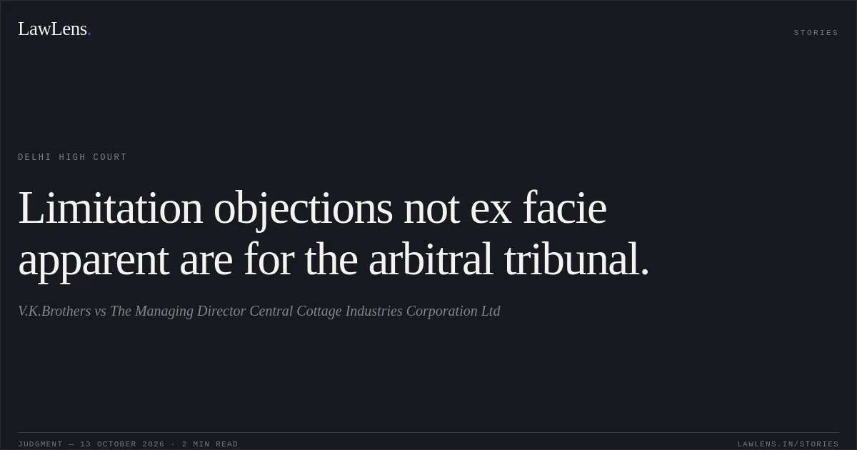 Limitation objections not ex facie apparent are for the arbitral tribunal.. V.K.Brothers vs The Managing Director Central Cottage Industries Corporation Ltd. Delhi High Court. LawLens