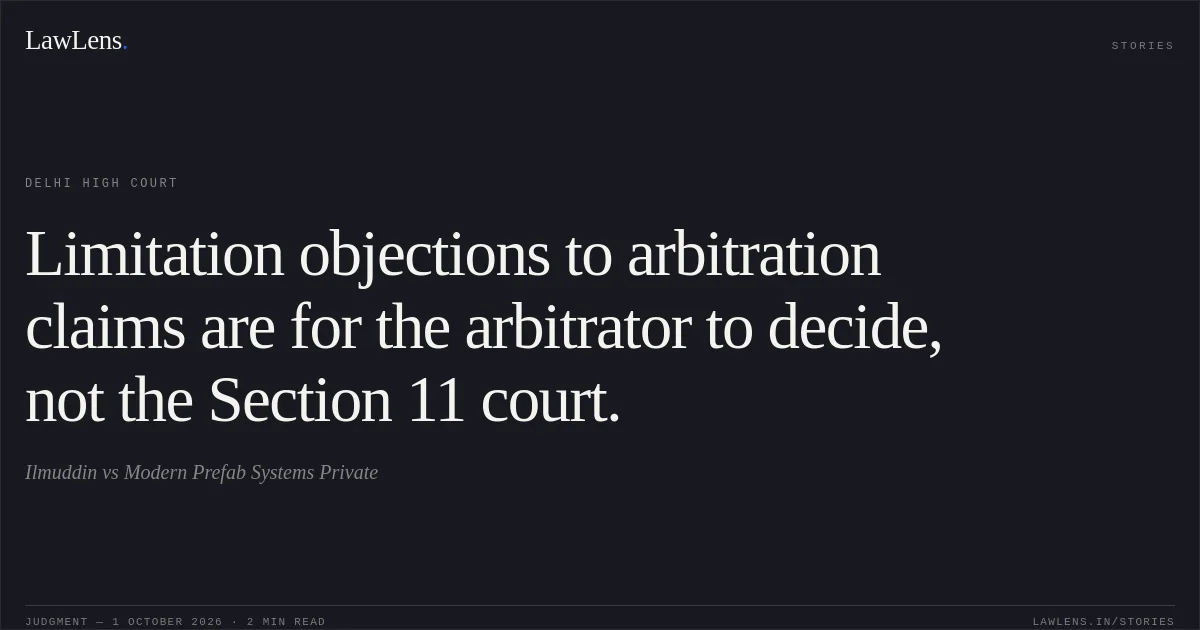 Limitation objections to arbitration claims are for the arbitrator to decide, not the Section 11 court.. Ilmuddin vs Modern Prefab Systems Private. Delhi High Court. LawLens