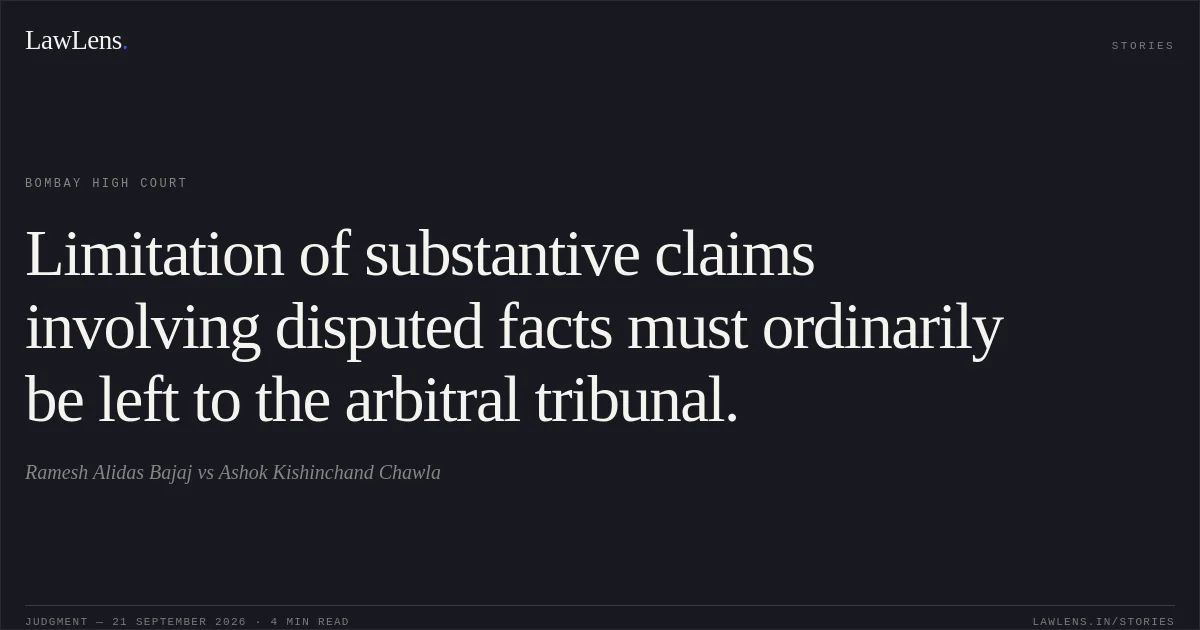 Limitation of substantive claims involving disputed facts must ordinarily be left to the arbitral tribunal.. Ramesh Alidas Bajaj vs Ashok Kishinchand Chawla. Bombay High Court. LawLens
