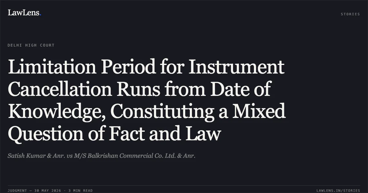 Limitation Period for Instrument Cancellation Runs from Date of Knowledge, Constituting a Mixed Question of Fact and Law. Satish Kumar & Anr. vs M/S Balkrishan Commercial Co. Ltd. & Anr.. Delhi High Court. LawLens