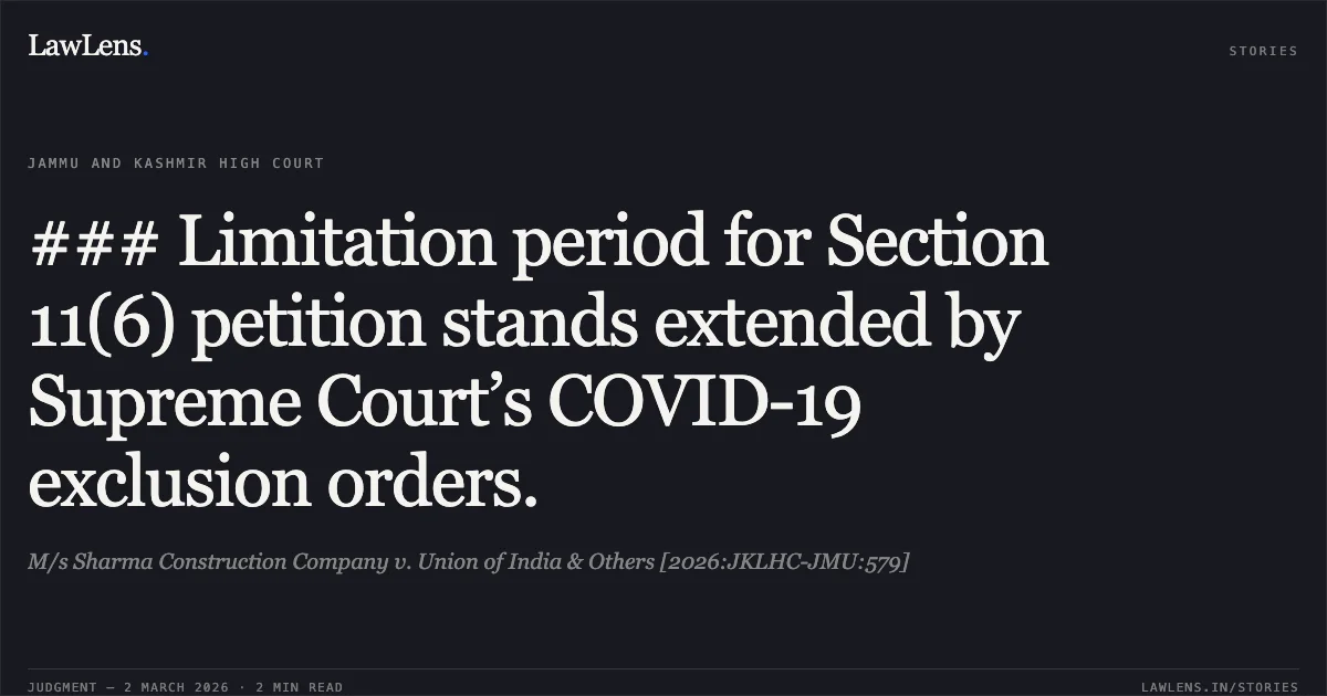 ### Limitation period for Section 11(6) petition stands extended by Supreme Court’s COVID-19 exclusion orders.. M/s Sharma Construction Company v. Union of India & Others [2026:JKLHC-JMU:579]. Jammu and Kashmir High Court. LawLens