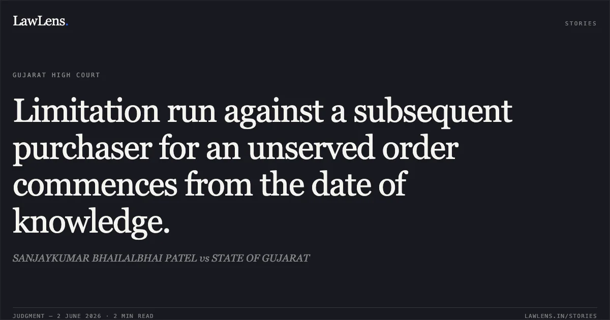Limitation run against a subsequent purchaser for an unserved order commences from the date of knowledge.. SANJAYKUMAR BHAILALBHAI PATEL vs STATE OF GUJARAT. Gujarat High Court. LawLens
